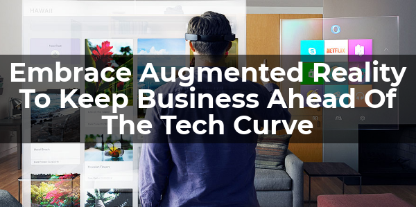 Embrace AR To Keep Business Ahead Of The Tech Curve