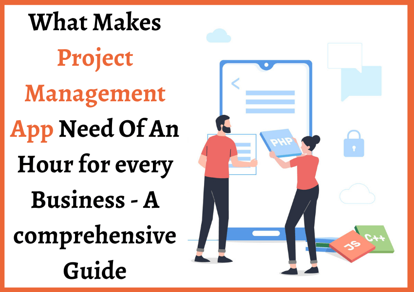 What Makes Project Management App Need Of An Hour for every Business – A comprehensive Guide