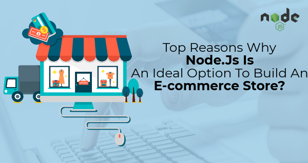 Top Reasons Why Node.Js Is An Ideal Option To Build An E-commerce Store?