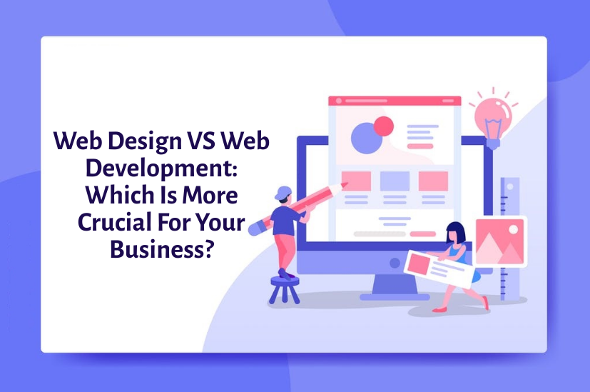 Web Design VS Web Development: Which Is More Crucial For Your Business? 