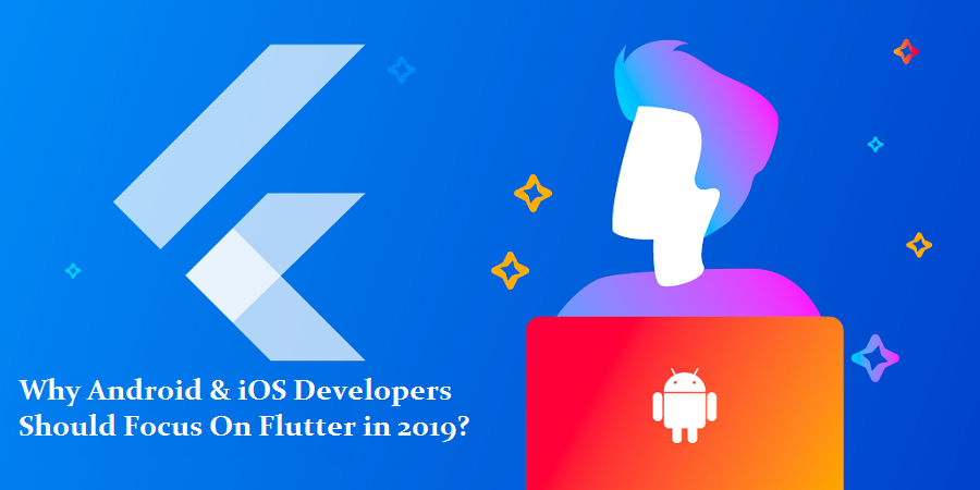 Why Android & iOS Developers Should Focus On Flutter?